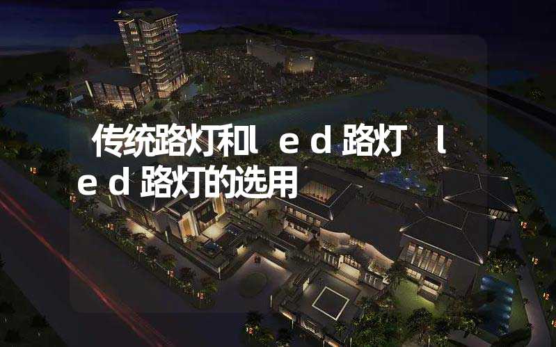 传统路灯和led路灯 led路灯的选用